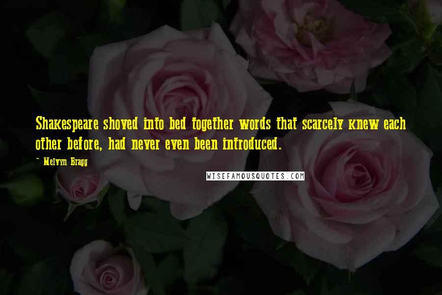 Melvyn Bragg Quotes: Shakespeare shoved into bed together words that scarcely knew each other before, had never even been introduced.