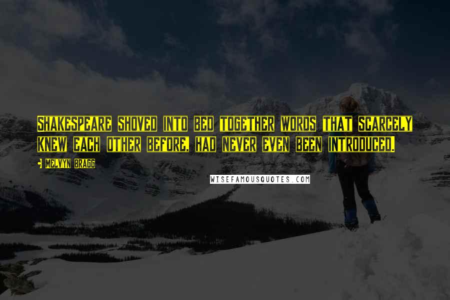 Melvyn Bragg Quotes: Shakespeare shoved into bed together words that scarcely knew each other before, had never even been introduced.