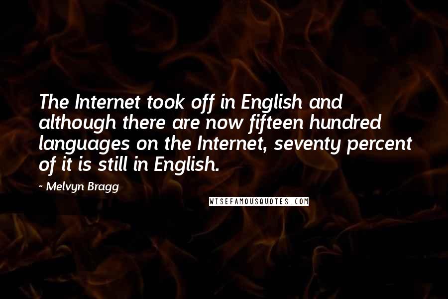 Melvyn Bragg Quotes: The Internet took off in English and although there are now fifteen hundred languages on the Internet, seventy percent of it is still in English.