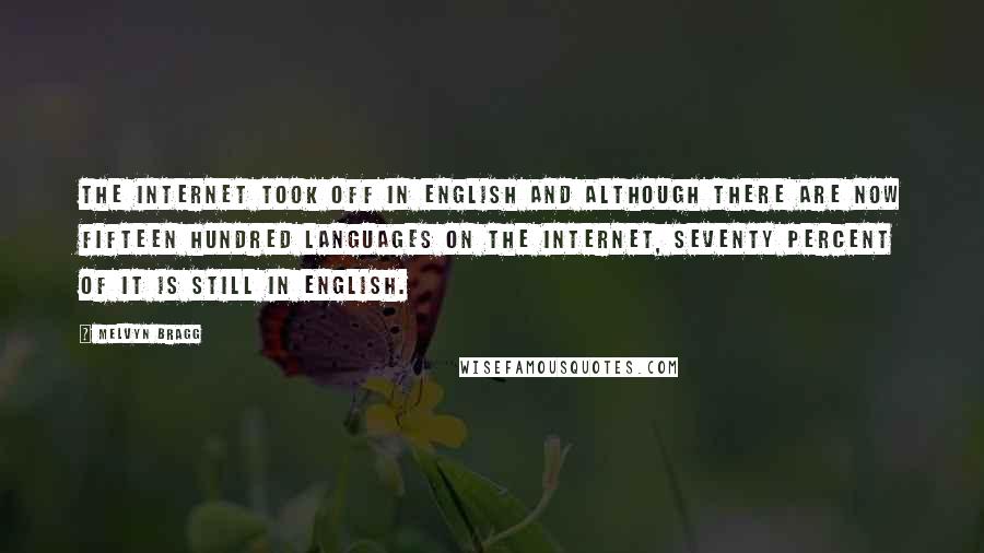 Melvyn Bragg Quotes: The Internet took off in English and although there are now fifteen hundred languages on the Internet, seventy percent of it is still in English.