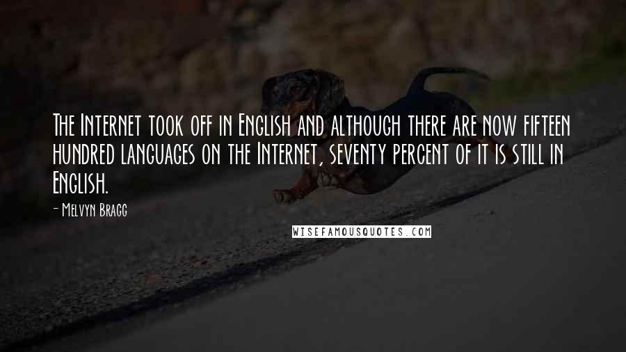 Melvyn Bragg Quotes: The Internet took off in English and although there are now fifteen hundred languages on the Internet, seventy percent of it is still in English.