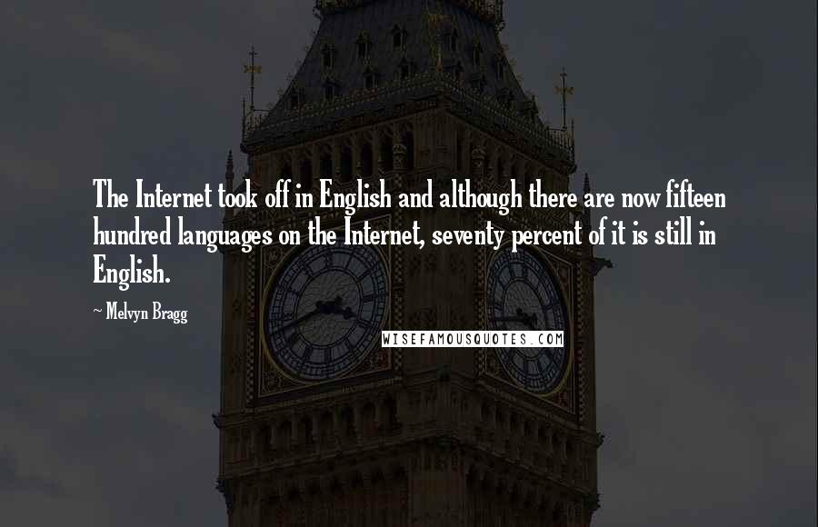 Melvyn Bragg Quotes: The Internet took off in English and although there are now fifteen hundred languages on the Internet, seventy percent of it is still in English.