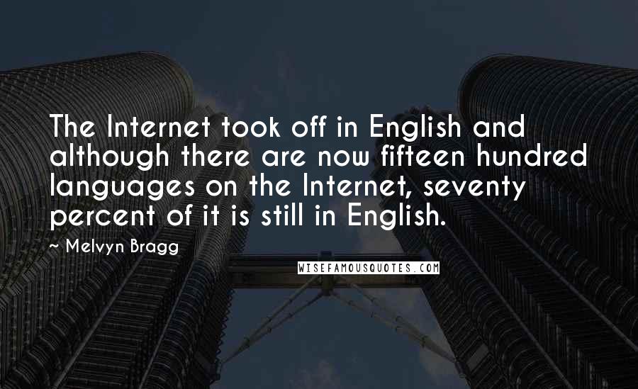 Melvyn Bragg Quotes: The Internet took off in English and although there are now fifteen hundred languages on the Internet, seventy percent of it is still in English.