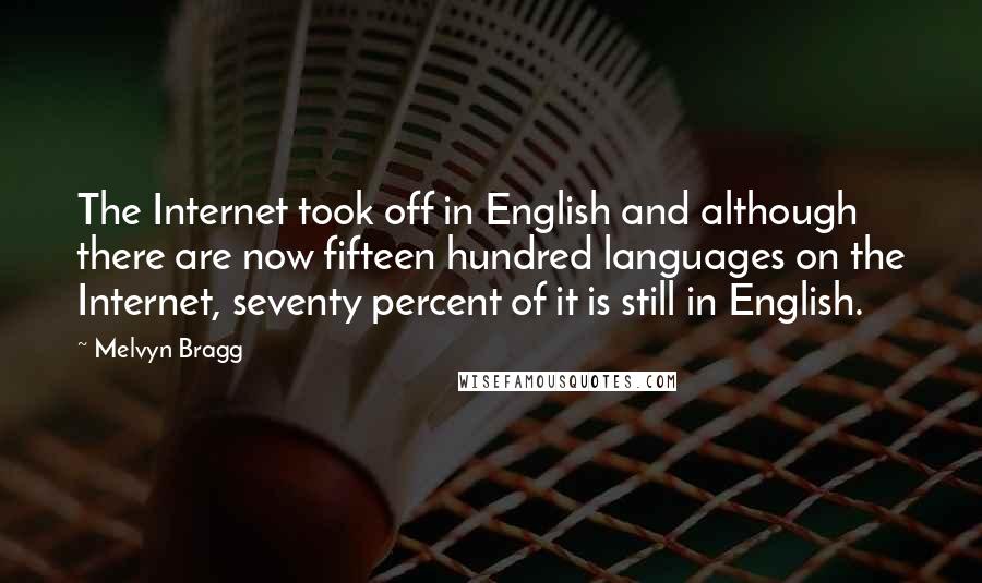 Melvyn Bragg Quotes: The Internet took off in English and although there are now fifteen hundred languages on the Internet, seventy percent of it is still in English.