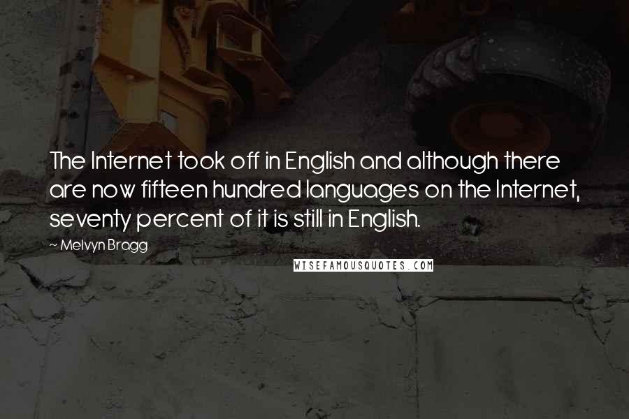 Melvyn Bragg Quotes: The Internet took off in English and although there are now fifteen hundred languages on the Internet, seventy percent of it is still in English.