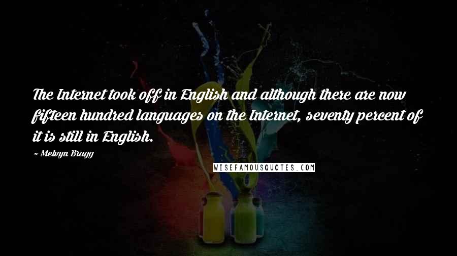 Melvyn Bragg Quotes: The Internet took off in English and although there are now fifteen hundred languages on the Internet, seventy percent of it is still in English.
