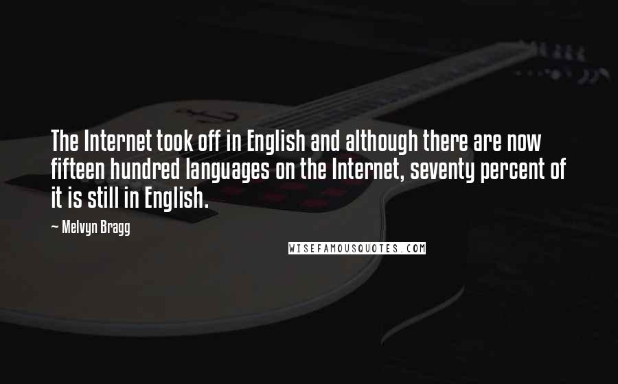 Melvyn Bragg Quotes: The Internet took off in English and although there are now fifteen hundred languages on the Internet, seventy percent of it is still in English.