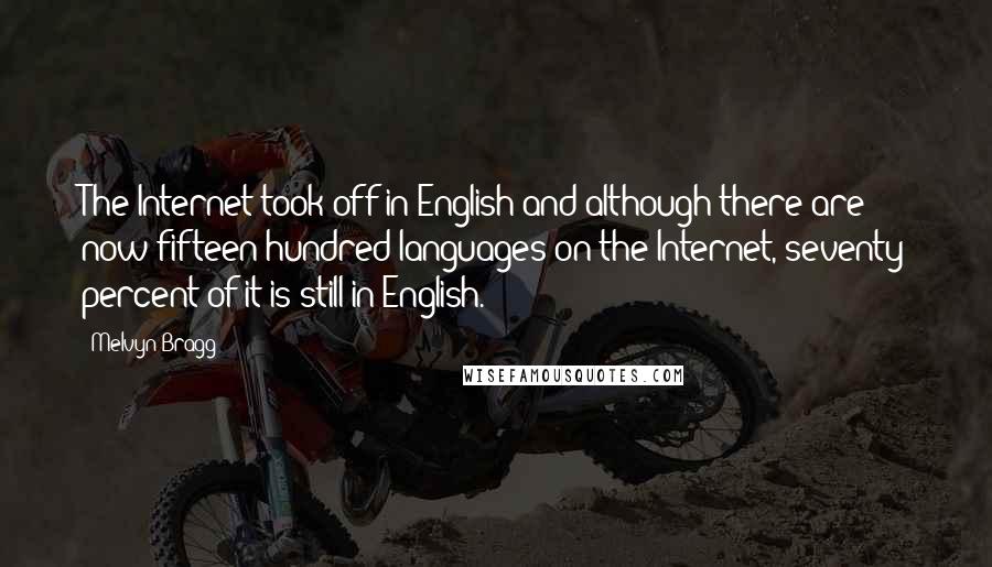 Melvyn Bragg Quotes: The Internet took off in English and although there are now fifteen hundred languages on the Internet, seventy percent of it is still in English.