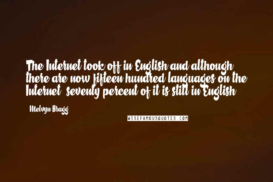 Melvyn Bragg Quotes: The Internet took off in English and although there are now fifteen hundred languages on the Internet, seventy percent of it is still in English.