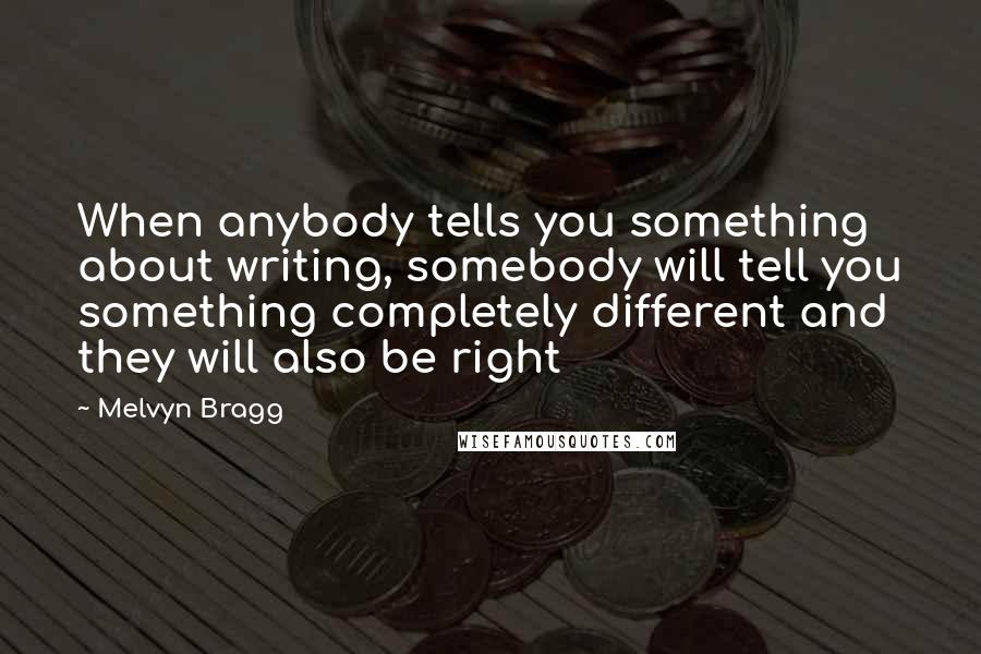 Melvyn Bragg Quotes: When anybody tells you something about writing, somebody will tell you something completely different and they will also be right