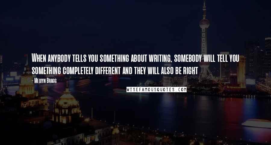 Melvyn Bragg Quotes: When anybody tells you something about writing, somebody will tell you something completely different and they will also be right