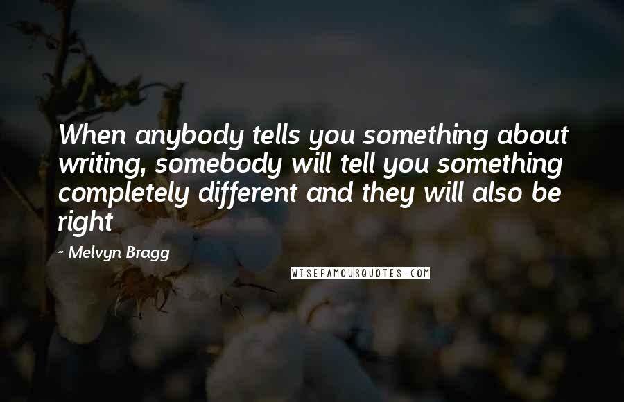 Melvyn Bragg Quotes: When anybody tells you something about writing, somebody will tell you something completely different and they will also be right