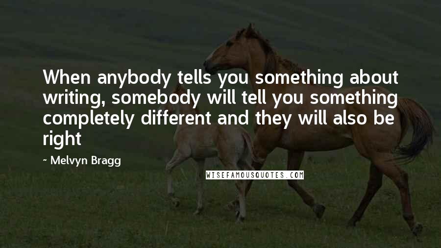 Melvyn Bragg Quotes: When anybody tells you something about writing, somebody will tell you something completely different and they will also be right