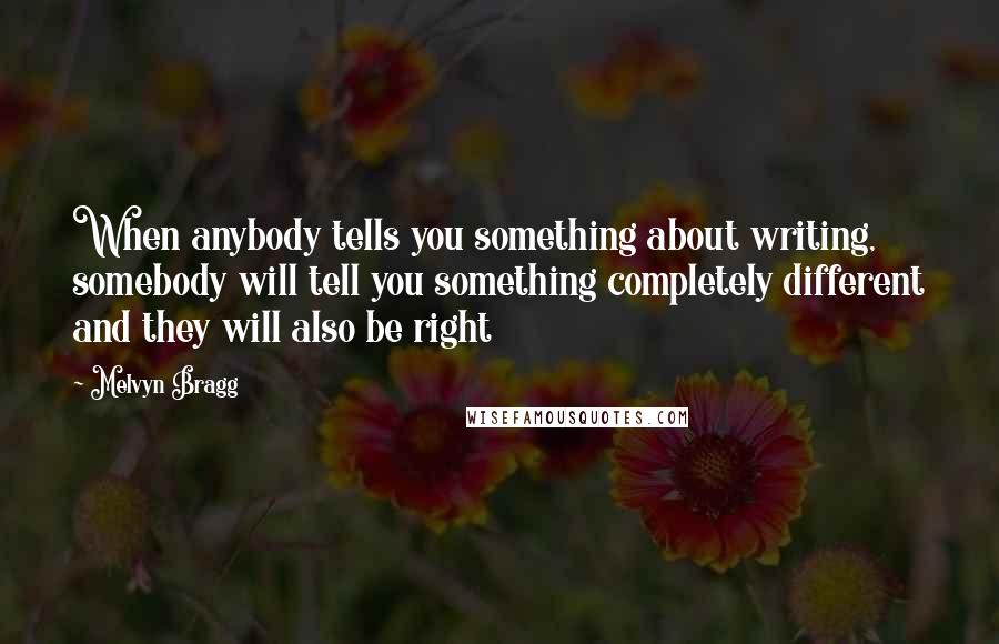 Melvyn Bragg Quotes: When anybody tells you something about writing, somebody will tell you something completely different and they will also be right