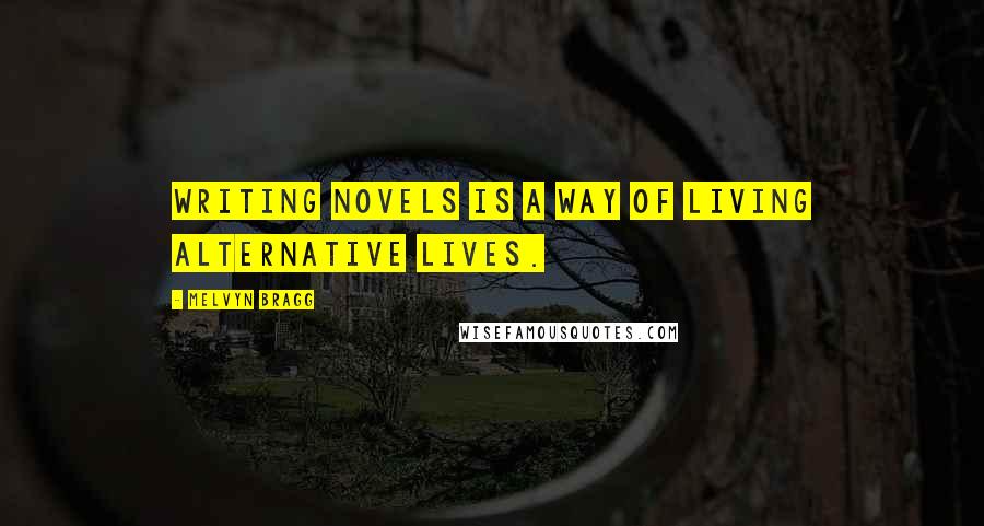 Melvyn Bragg Quotes: Writing novels is a way of living alternative lives.