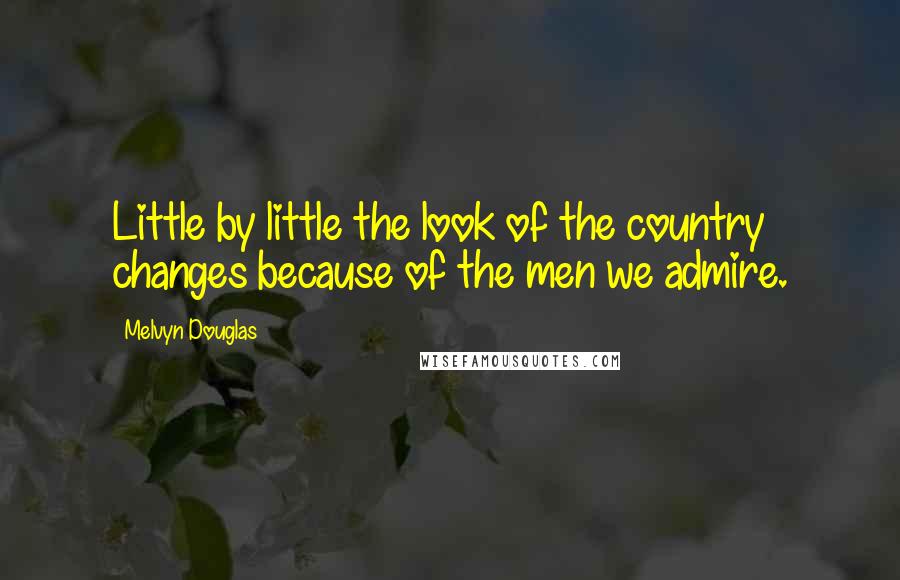 Melvyn Douglas Quotes: Little by little the look of the country changes because of the men we admire.