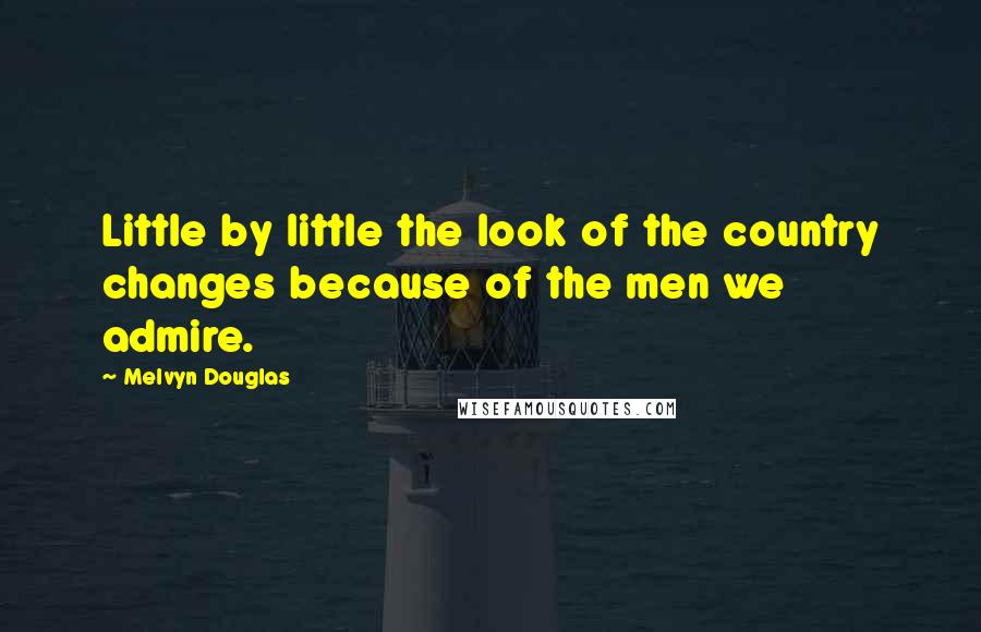 Melvyn Douglas Quotes: Little by little the look of the country changes because of the men we admire.