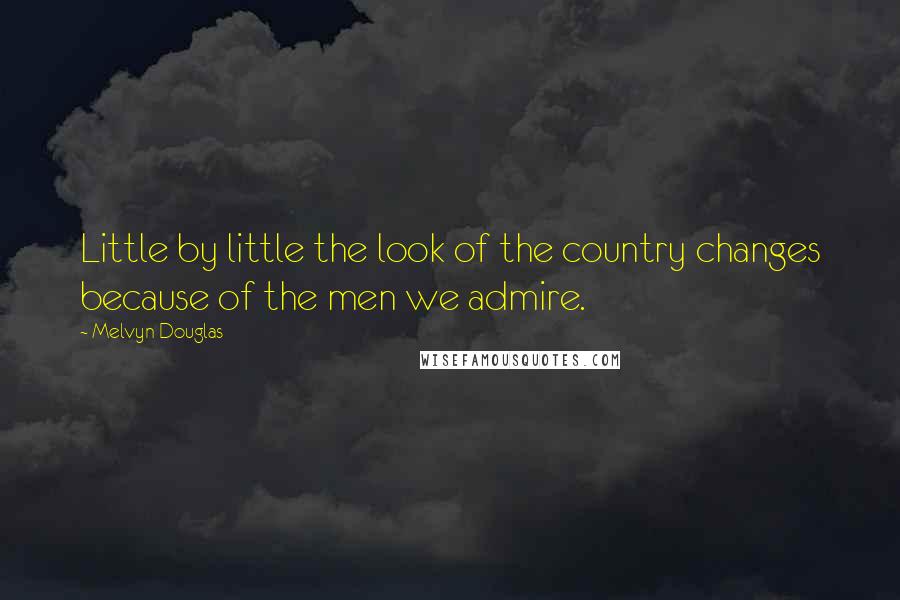 Melvyn Douglas Quotes: Little by little the look of the country changes because of the men we admire.