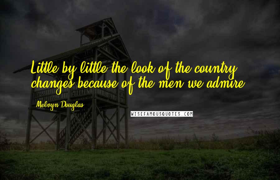 Melvyn Douglas Quotes: Little by little the look of the country changes because of the men we admire.