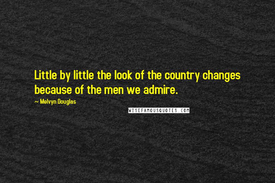 Melvyn Douglas Quotes: Little by little the look of the country changes because of the men we admire.