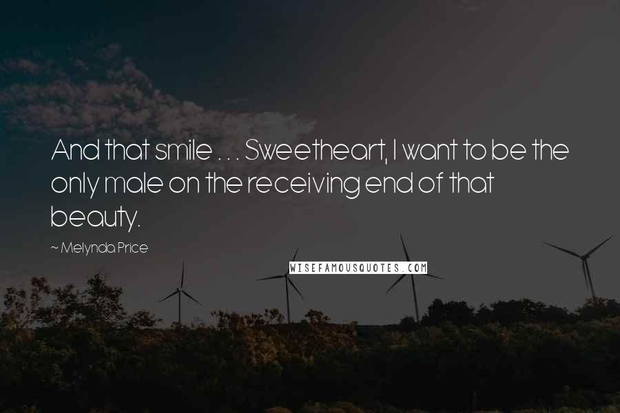 Melynda Price Quotes: And that smile . . . Sweetheart, I want to be the only male on the receiving end of that beauty.