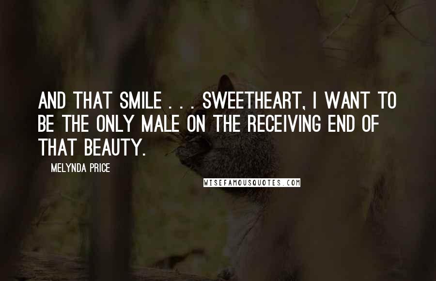 Melynda Price Quotes: And that smile . . . Sweetheart, I want to be the only male on the receiving end of that beauty.