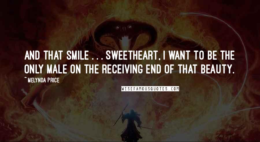 Melynda Price Quotes: And that smile . . . Sweetheart, I want to be the only male on the receiving end of that beauty.