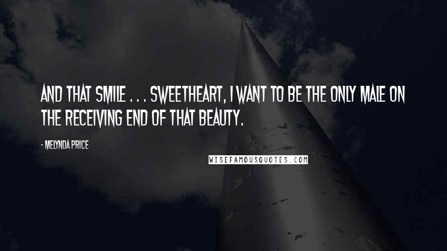 Melynda Price Quotes: And that smile . . . Sweetheart, I want to be the only male on the receiving end of that beauty.