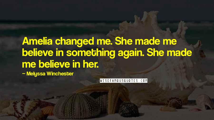 Melyssa Winchester Quotes: Amelia changed me. She made me believe in something again. She made me believe in her.