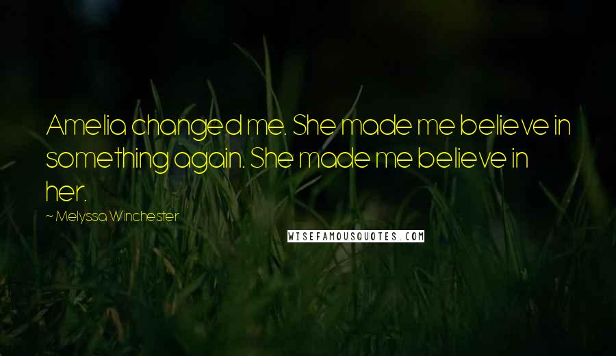 Melyssa Winchester Quotes: Amelia changed me. She made me believe in something again. She made me believe in her.