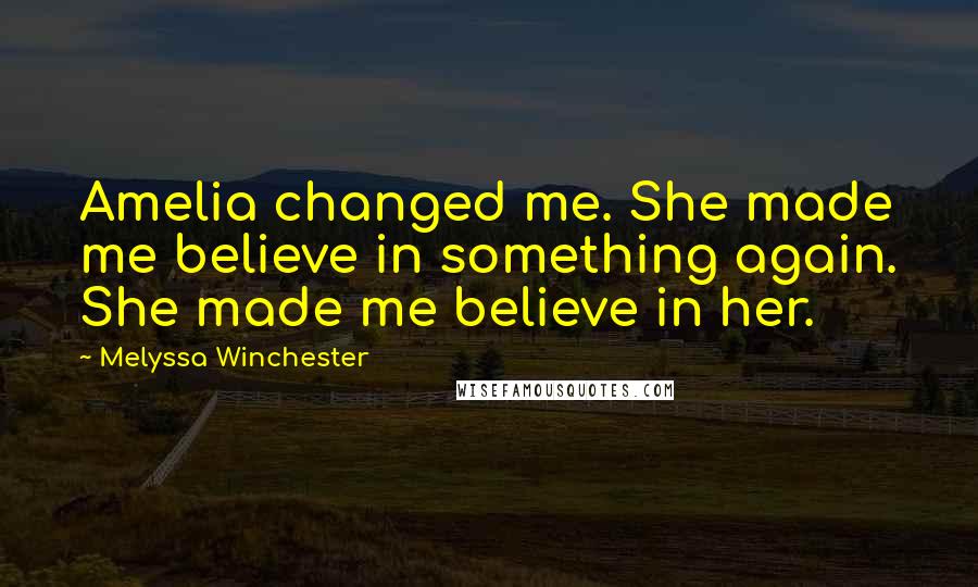 Melyssa Winchester Quotes: Amelia changed me. She made me believe in something again. She made me believe in her.