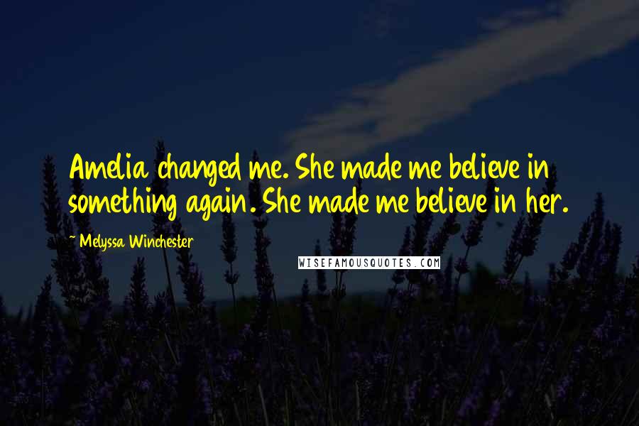 Melyssa Winchester Quotes: Amelia changed me. She made me believe in something again. She made me believe in her.