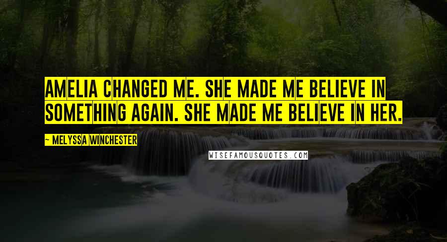 Melyssa Winchester Quotes: Amelia changed me. She made me believe in something again. She made me believe in her.