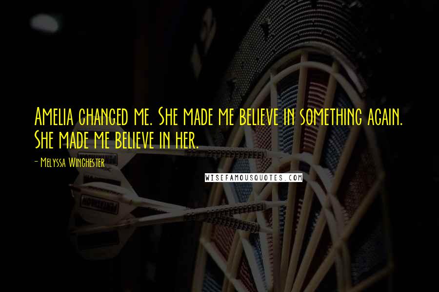 Melyssa Winchester Quotes: Amelia changed me. She made me believe in something again. She made me believe in her.