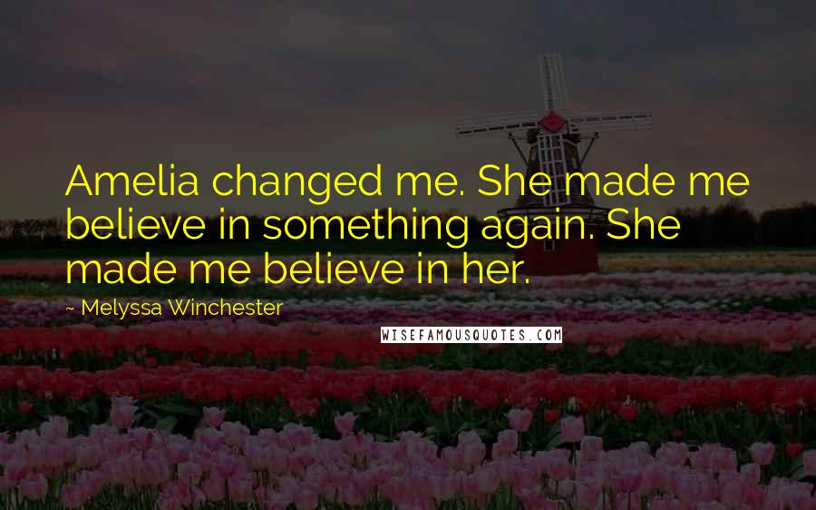 Melyssa Winchester Quotes: Amelia changed me. She made me believe in something again. She made me believe in her.