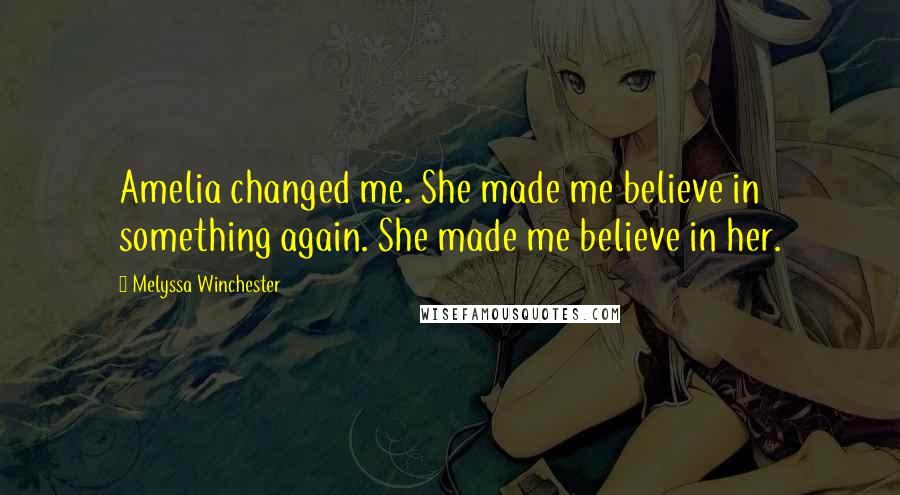 Melyssa Winchester Quotes: Amelia changed me. She made me believe in something again. She made me believe in her.