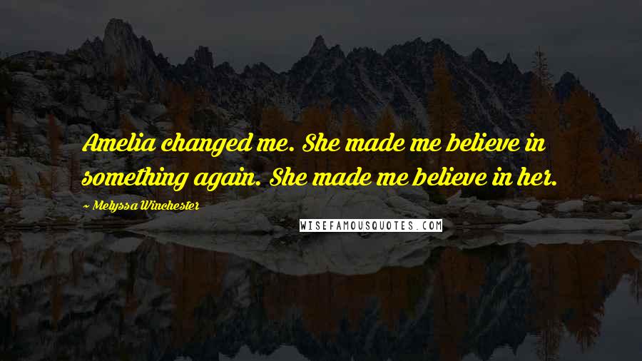 Melyssa Winchester Quotes: Amelia changed me. She made me believe in something again. She made me believe in her.