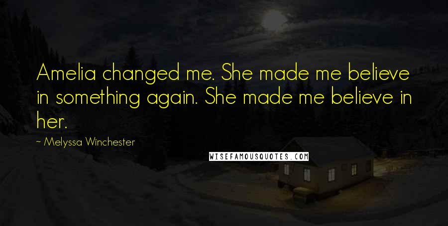 Melyssa Winchester Quotes: Amelia changed me. She made me believe in something again. She made me believe in her.