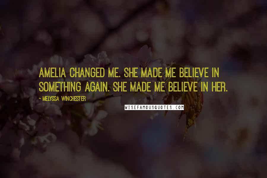 Melyssa Winchester Quotes: Amelia changed me. She made me believe in something again. She made me believe in her.