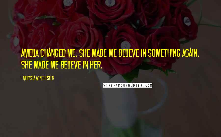 Melyssa Winchester Quotes: Amelia changed me. She made me believe in something again. She made me believe in her.