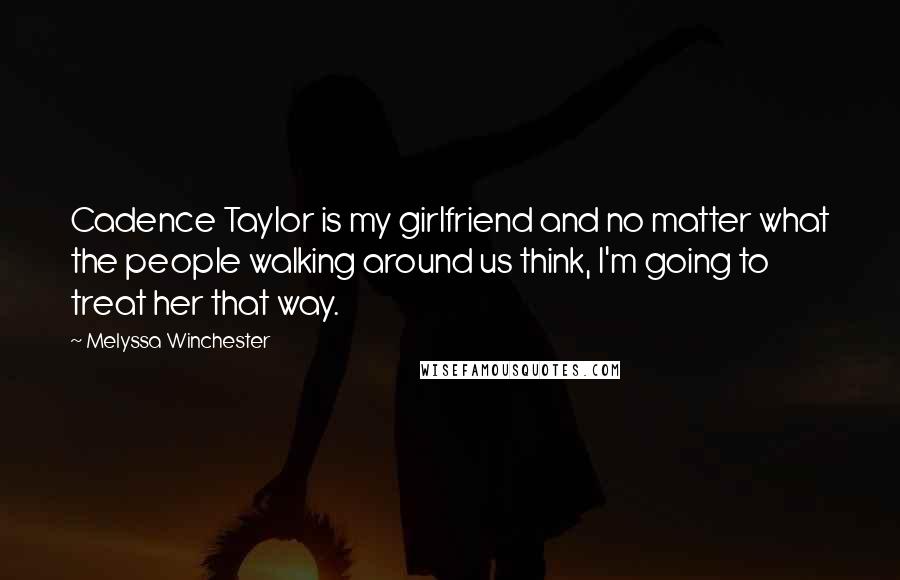 Melyssa Winchester Quotes: Cadence Taylor is my girlfriend and no matter what the people walking around us think, I'm going to treat her that way.