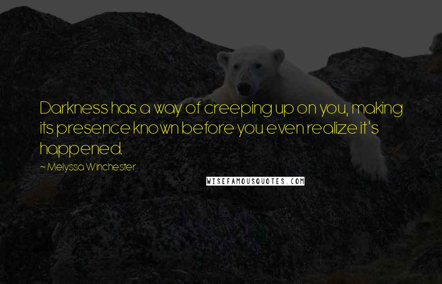 Melyssa Winchester Quotes: Darkness has a way of creeping up on you, making its presence known before you even realize it's happened.