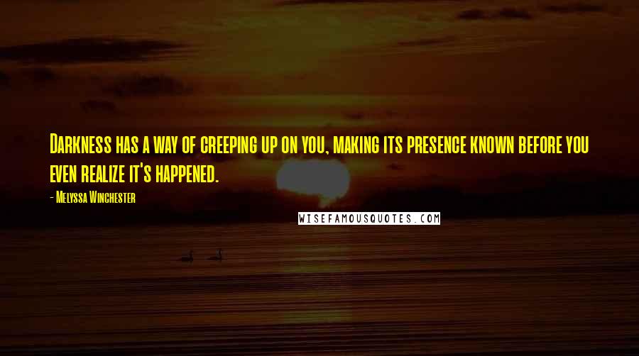 Melyssa Winchester Quotes: Darkness has a way of creeping up on you, making its presence known before you even realize it's happened.