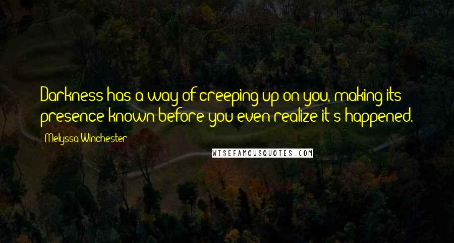 Melyssa Winchester Quotes: Darkness has a way of creeping up on you, making its presence known before you even realize it's happened.