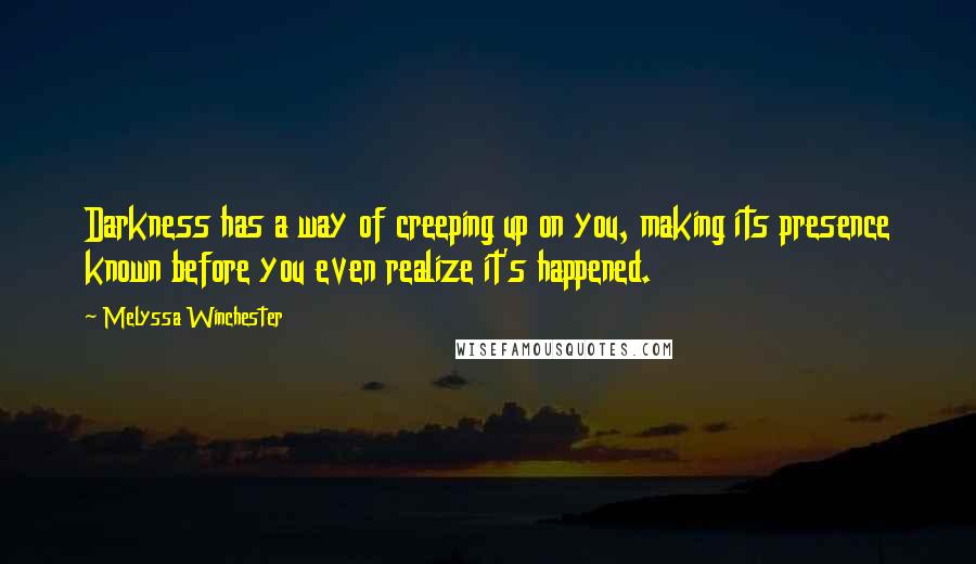 Melyssa Winchester Quotes: Darkness has a way of creeping up on you, making its presence known before you even realize it's happened.