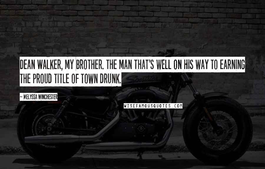 Melyssa Winchester Quotes: Dean Walker, my brother. The man that's well on his way to earning the proud title of town drunk.