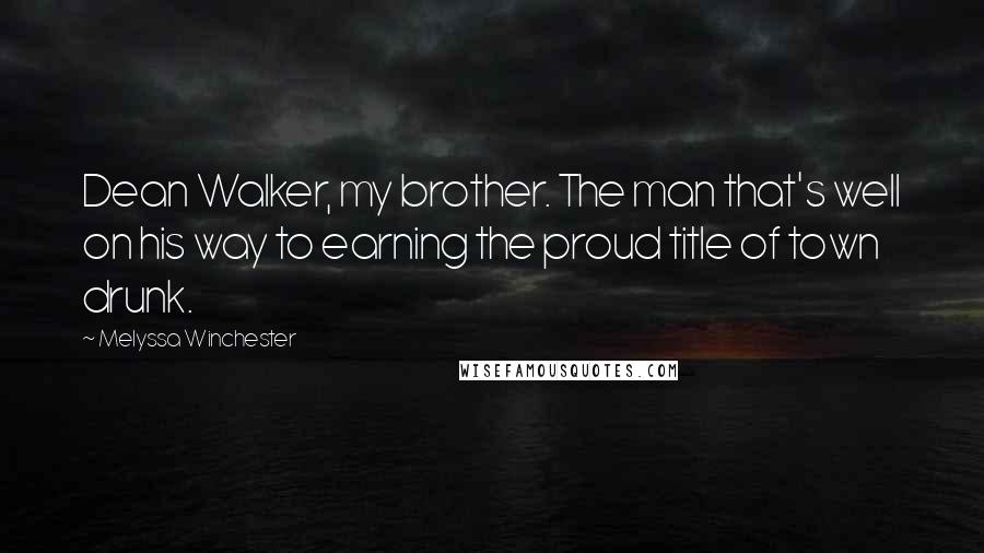 Melyssa Winchester Quotes: Dean Walker, my brother. The man that's well on his way to earning the proud title of town drunk.