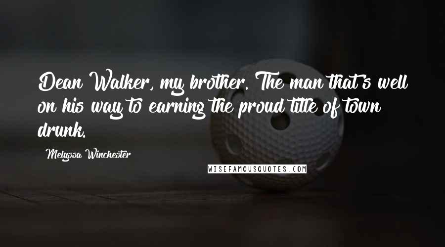 Melyssa Winchester Quotes: Dean Walker, my brother. The man that's well on his way to earning the proud title of town drunk.