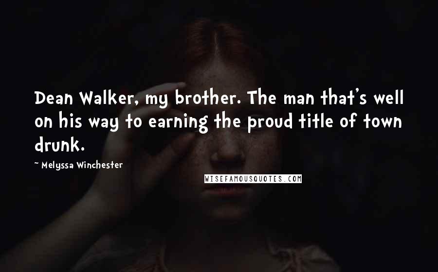 Melyssa Winchester Quotes: Dean Walker, my brother. The man that's well on his way to earning the proud title of town drunk.