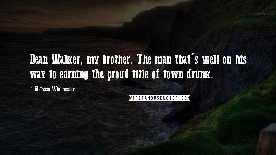 Melyssa Winchester Quotes: Dean Walker, my brother. The man that's well on his way to earning the proud title of town drunk.